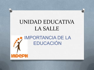 UNIDAD EDUCATIVA
    LA SALLE
 IMPORTANCIA DE LA
    EDUCACIÓN
 