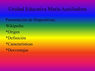Unidad Educativa María Auxiliadora
Presentación de Diapositivas:
Wikipedia:
*Origen
*Definición
*Características
*Desventajas
 