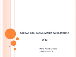 UNIDAD EDUCATIVA MARÍA AUXILIADORA

               WIKI


             Marìa Josè Espinoza
             2do Ciencias “A”
 