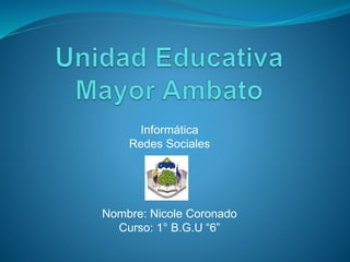 Informática
Redes Sociales
Nombre: Nicole Coronado
Curso: 1° B.G.U “6”
 