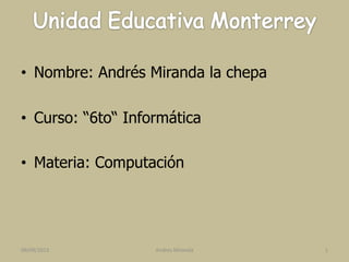 • Nombre: Andrés Miranda la chepa
• Curso: “6to“ Informática
• Materia: Computación
09/09/2013 1Andres Miranda
 