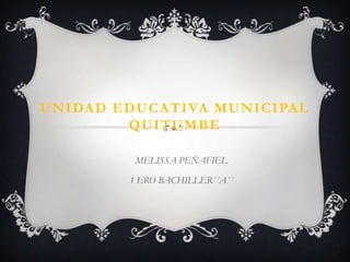 U N I DA D E D U C A TI VA M U N I C I PA L
             Q U I TU M B E

               MELISSA PEÑAFIEL

              1 ERO BACHILLER´´A´´
 