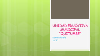 UNIDAD EDUCATIVA
    MUNICIPAL
   “QUITUMBE”
Dominik Rivera
10 “B”
 