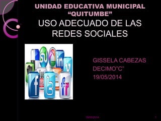 UNIDAD EDUCATIVA MUNICIPAL
“QUITUMBE”
USO ADECUADO DE LAS
REDES SOCIALES
GISSELA CABEZAS
DECIMO”C”
19/05/2014
119/05/2014
 