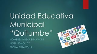 Unidad Educativa
Municipal
“Quitumbe”
NOMBRE: MILENA BENAVIDES
NIVEL: 10MO “C”
FECHA: 2014/05/19
 