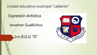 Unidad educativa municipal “calderón” 
Expresión Artística 
Jonathan Guallichico 
1ro B.G.U “D” 
 