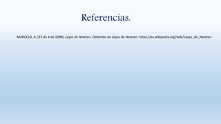 Referencias.
MARCELO, A. (23 de 4 de 1998). Leyes de Newton. Obtenido de Leyes de Newton: https://es.wikipedia.org/wiki/Leyes_de_Newton
 