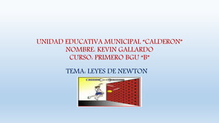 UNIDAD EDUCATIVA MUNICIPAL “CALDERON”
NOMBRE: KEVIN GALLARDO
CURSO: PRIMERO BGU “B”
TEMA: LEYES DE NEWTON
 