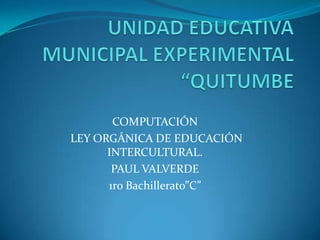 COMPUTACIÓN
LEY ORGÁNICA DE EDUCACIÓN
      INTERCULTURAL.
       PAUL VALVERDE
      1ro Bachillerato”C”
 