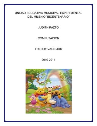 UNIDAD EDUCATIVA MUNICIPAL EXPERIMENTAL DEL MILENIO ¨BICENTENARIO¨<br />JUDITH PAZTO<br />COMPUTACION<br />FREDDY VALLEJOS<br />2010-2011<br />