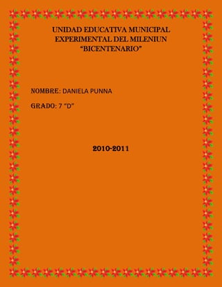 UNIDAD EDUCATIVA MUNICIPAL EXPERIMENTAL DEL MILENIUN “BICENTENARIO”<br />NOMBRE: DANIELA PUNNA<br />GRADO: 7 “D”<br />2010-2011<br />