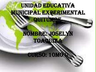 Unidad Educativa
Municipal Experimental
       Quitumbe

   NOMBRE: JOSELYN
      TOAQUIZA

    CURSO: 10MO d
 