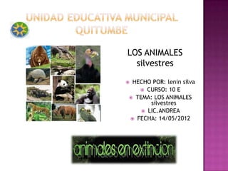 LOS ANIMALES
  silvestres

HECHO POR: lenin silva
    CURSO: 10 E
 TEMA: LOS ANIMALES
       silvestres
     LIC.ANDREA
 FECHA: 14/05/2012
 