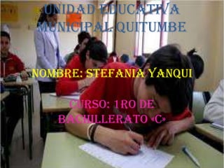 UNIDAD EDUCATIVA
MUNICIPAL QUITUMBE


NOMBRE: STEFANIA YANQUI

    CURSO: 1ro DE
   BACHILLERATO «C»
 