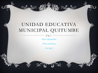 UNIDAD EDUCATIVA
MUNICIPAL QUITUMBE
Datos informativos
Diana abahonza
1ero bgu b
 