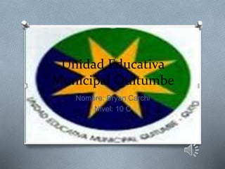 Unidad Educativa
Municipal Quitumbe
Nombre: Bryan Carchi
Nivel: 10 C
 