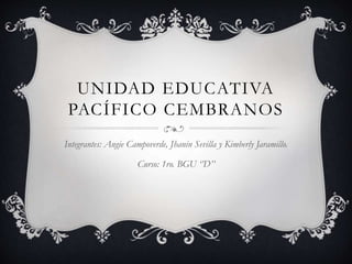 UNIDAD EDUCATIVA
PACÍFICO CEMBRANOS
Integrantes: Angie Campoverde, Jhanin Sevilla y Kimberly Jaramillo.
Curso: 1ro. BGU ‘’D’’
 