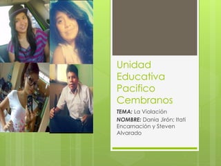 Unidad
Educativa
Pacifico
Cembranos
TEMA: La Violación
NOMBRE: Dania Jirón; Itati
Encarnación y Steven
Alvarado
 