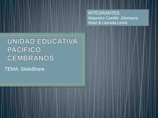 TEMA: SlideShare
INTEGRANTES:
Alejandra Castillo ,Giomayra
Abad & Leonela Lema
 