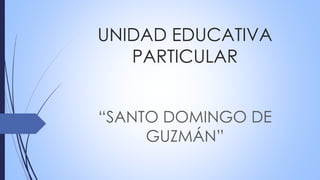 UNIDAD EDUCATIVA
PARTICULAR
“SANTO DOMINGO DE
GUZMÁN”
 