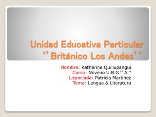 Unidad Educativa Particular
‘’Británico Los Andes’’
Nombre: Katherine Quillupangui
Curso: Noveno U.B.G ‘’ A ‘’
Licenciada: Patricia Martínez
Tema: Lengua & Literatura
 