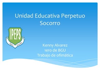 Unidad Educativa Perpetuo
Socorro
Kenny Alvarez
1ero de BGU
Trabajo de ofimática
 