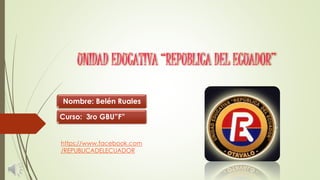 UNIDAD EDUCATIVA “REPUBLICA DEL ECUADOR”
Nombre: Belén Ruales
Curso: 3ro GBU”F”
https://www.facebook.com
/REPUBLICADELECUADOR
 