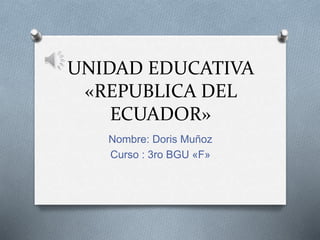 UNIDAD EDUCATIVA
«REPUBLICA DEL
ECUADOR»
Nombre: Doris Muñoz
Curso : 3ro BGU «F»
 