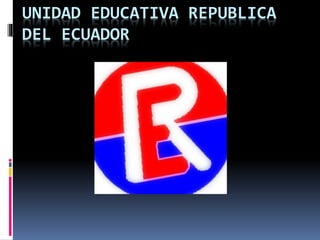 UNIDAD EDUCATIVA REPUBLICA
DEL ECUADOR
 