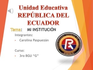 Integrantes:
• Carolina Paspuezán
Curso:
• 3ro BGU “G”
: MI INSTITUCIÓN
 