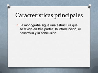 Características principales
O La monografía sigue una estructura que

se divide en tres partes: la introducción, el
desarrollo y la conclusión.

 