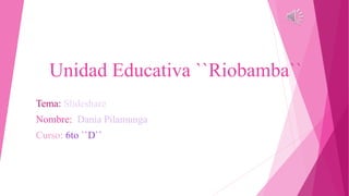 Unidad Educativa ``Riobamba``
Tema: Slideshare
Nombre: Dania Pilamunga
Curso: 6to ``D``
 