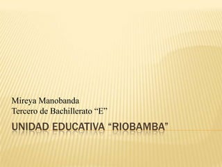 Mireya Manobanda
Tercero de Bachillerato “E”

UNIDAD EDUCATIVA “RIOBAMBA”

 