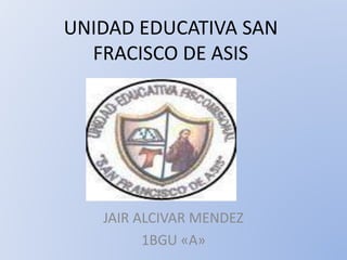 UNIDAD EDUCATIVA SAN
FRACISCO DE ASIS
JAIR ALCIVAR MENDEZ
1BGU «A»
 