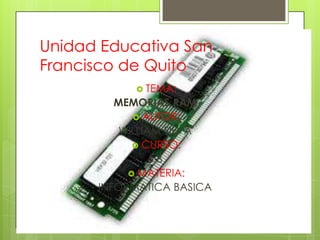 Unidad Educativa San Francisco de Quito TEMA: MEMORIAS RAM AUTOR: WILLIAM SILVA CURSO: 6 B MATERIA: INFORMATICA BASICA 