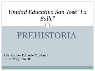 Unidad Educativa San José “La
             Salle”


       PREHISTORIA

Christopher Eduardo Montaño
Ruiz 2º Quibio "B"
 