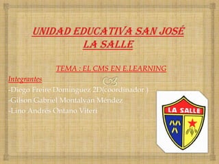 TEMA : EL CMS EN E.LEARNING
Integrantes
-Diego Freire Dominguez 2D(coordinador )
-Gilson Gabriel Montalván Méndez
-Lino Andrés Ontano Viteri
 