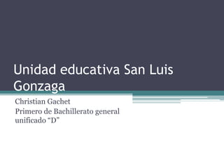 Unidad educativa San Luis
Gonzaga
Christian Gachet
Primero de Bachillerato general
unificado “D”

 