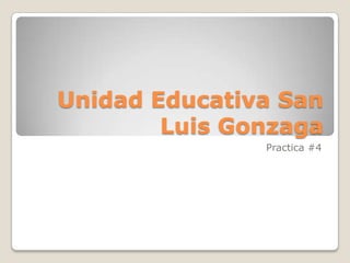 Unidad Educativa San
Luis Gonzaga
Practica #4

 