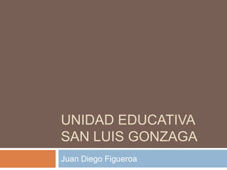 UNIDAD EDUCATIVA
SAN LUIS GONZAGA
Juan Diego Figueroa

 
