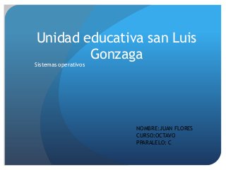Unidad educativa san Luis
Gonzaga

Sistemas operativos

NOMBRE:JUAN FLORES
CURSO:OCTAVO
PPARALELO: C

 
