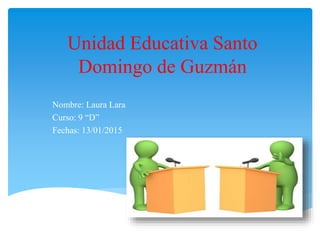 Unidad Educativa Santo
Domingo de Guzmán
Nombre: Laura Lara
Curso: 9 “D”
Fechas: 13/01/2015
 