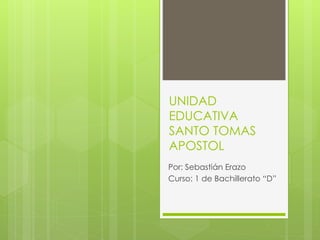 UNIDAD 
EDUCATIVA 
SANTO TOMAS 
APOSTOL 
Por: Sebastián Erazo 
Curso: 1 de Bachillerato “D” 
 