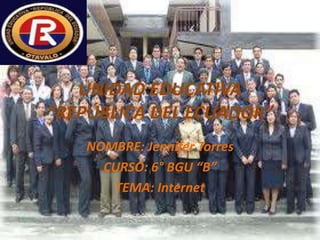 UNIDAD EDUCATIVA
“REPÚBLICA DEL ECUADOR”
NOMBRE: Jennifer Torres
CURSO: 6° BGU “B”
TEMA: Internet
 