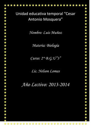 Unidad educativa temporal “Cesar
Antonio Mosquera”
Nombre: Luis Muñoz
Materia: Biología
Curso: 2° B.G.U”3”
Lic. Nelson Lomas
Año Lectivo: 2013-2014
 