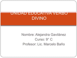 Nombre: Alejandra Gavilánez
Curso: 9° C
Profesor: Lic. Marcelo Baño
UNIDAD EDUCATIVA VERBO
DIVINO
 