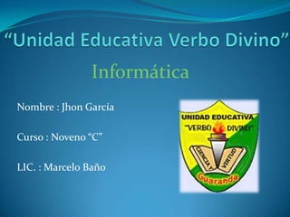 Informática
Nombre : Jhon García
Curso : Noveno “C”
LIC. : Marcelo Baño
 