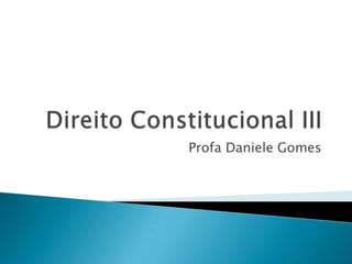 DireitoConstitucional III Profa Daniele Gomes 
