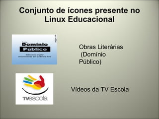Conjunto de ícones presente no Linux Educacional Obras Literárias (Domínio Público) Vídeos da TV Escola 
