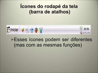Ícones do rodapé da tela  (barra de atalhos) Esses ícones podem ser diferentes (mas com as mesmas funções) 
